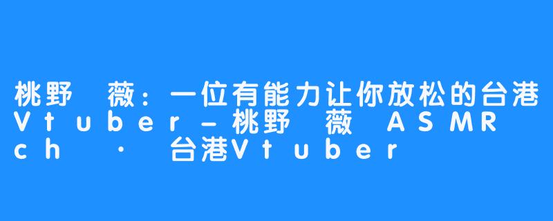 桃野薔薇：一位有能力让你放松的台港Vtuber-桃野薔薇 ASMR ch · 台港Vtuber